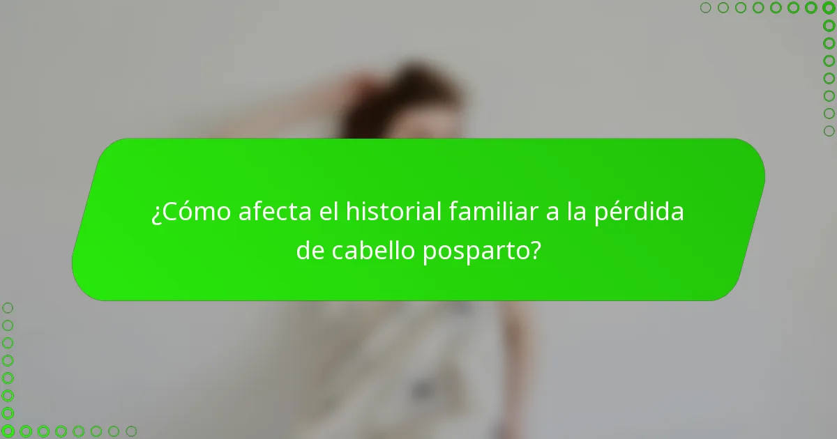 ¿Cómo afecta el historial familiar a la pérdida de cabello posparto?