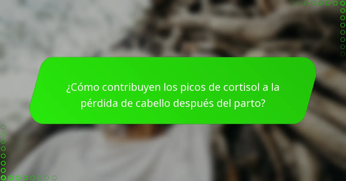 ¿Cómo contribuyen los picos de cortisol a la pérdida de cabello después del parto?