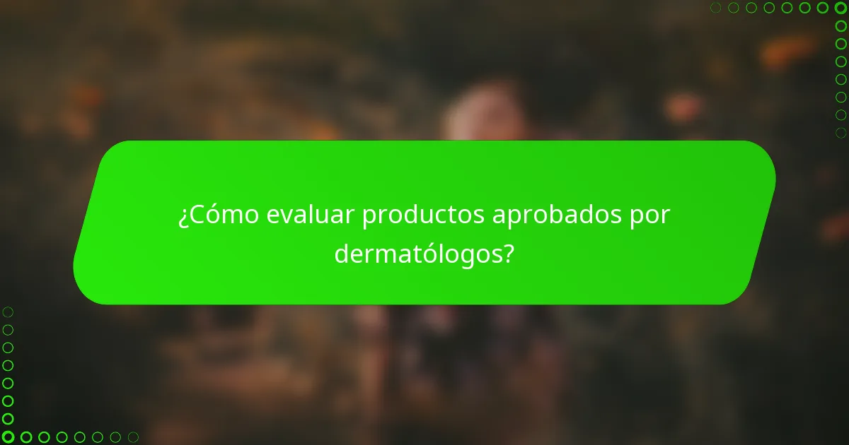 ¿Cómo evaluar productos aprobados por dermatólogos?