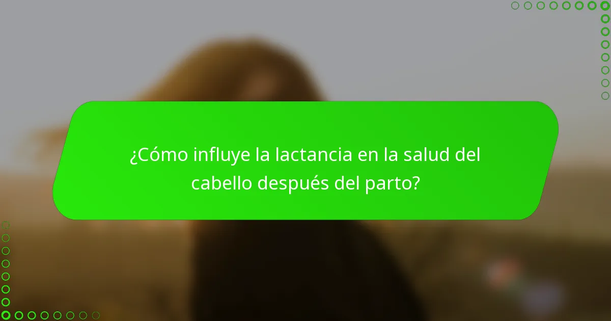 ¿Cómo influye la lactancia en la salud del cabello después del parto?