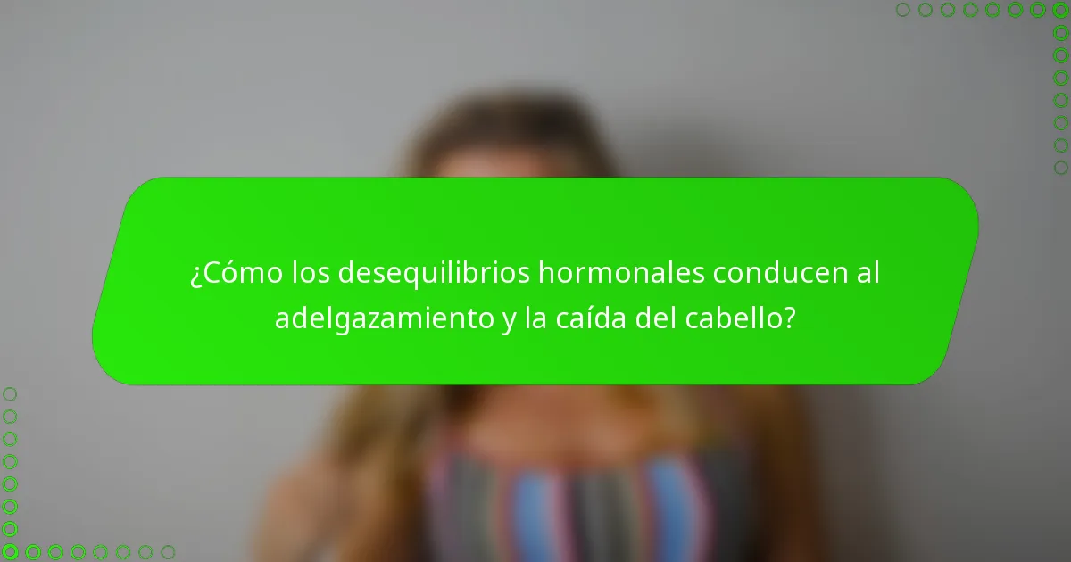 ¿Cómo los desequilibrios hormonales conducen al adelgazamiento y la caída del cabello?