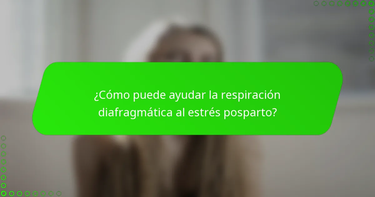 ¿Cómo puede ayudar la respiración diafragmática al estrés posparto?