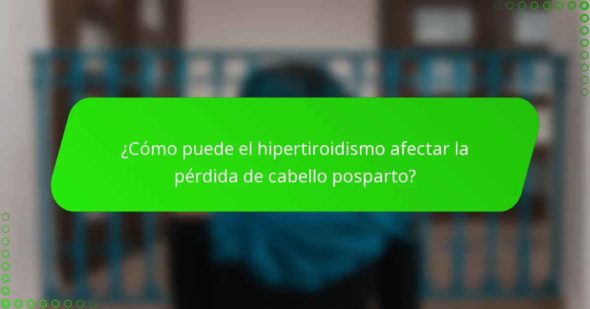 ¿Cómo puede el hipertiroidismo afectar la pérdida de cabello posparto?