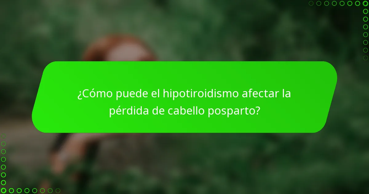 ¿Cómo puede el hipotiroidismo afectar la pérdida de cabello posparto?