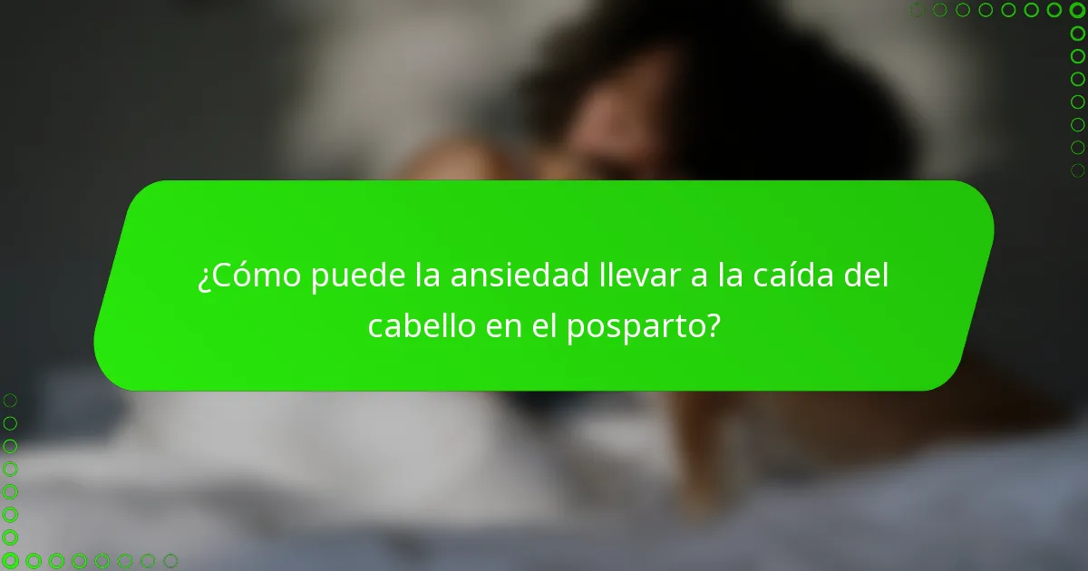¿Cómo puede la ansiedad llevar a la caída del cabello en el posparto?