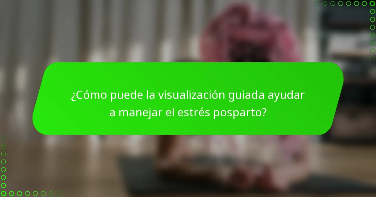 ¿Cómo puede la visualización guiada ayudar a manejar el estrés posparto?