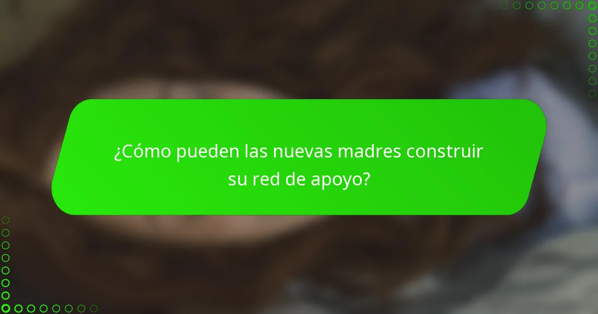 ¿Cómo pueden las nuevas madres construir su red de apoyo?