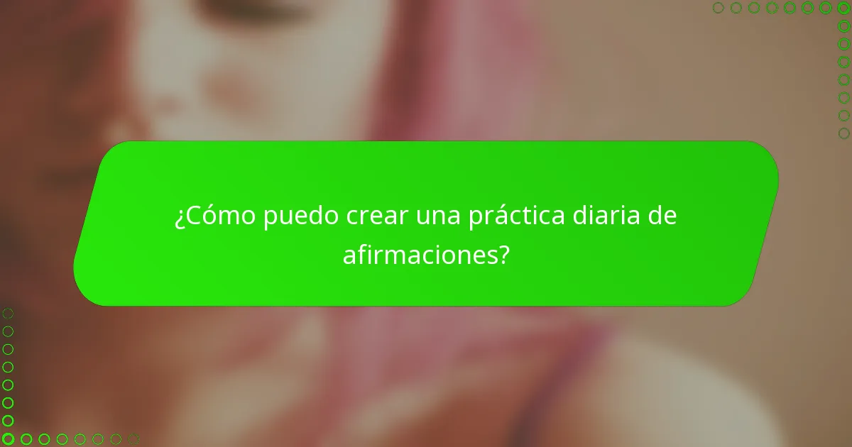 ¿Cómo puedo crear una práctica diaria de afirmaciones?