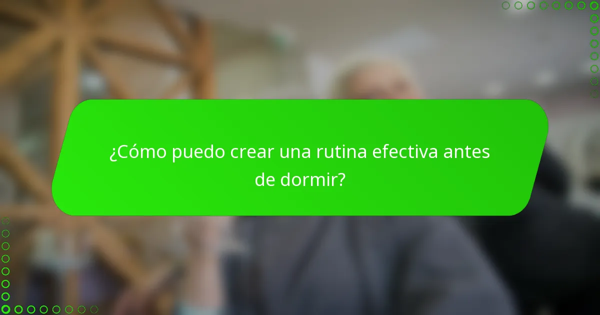 ¿Cómo puedo crear una rutina efectiva antes de dormir?