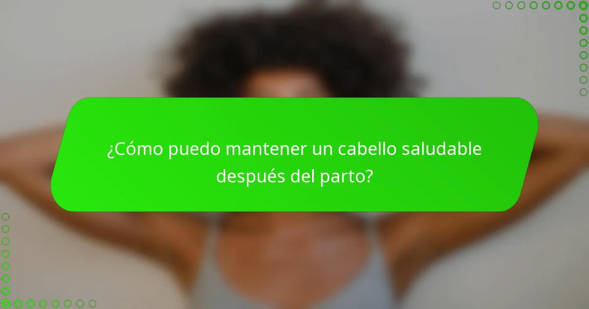 ¿Cómo puedo mantener un cabello saludable después del parto?