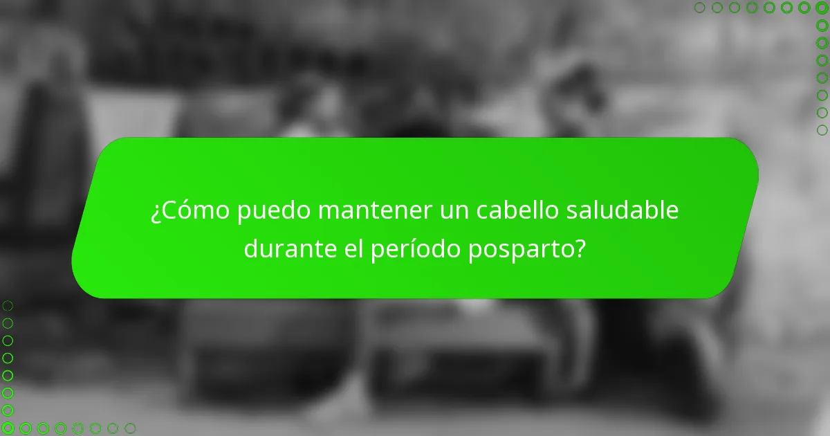 ¿Cómo puedo mantener un cabello saludable durante el período posparto?