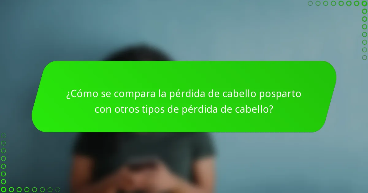 ¿Cómo se compara la pérdida de cabello posparto con otros tipos de pérdida de cabello?