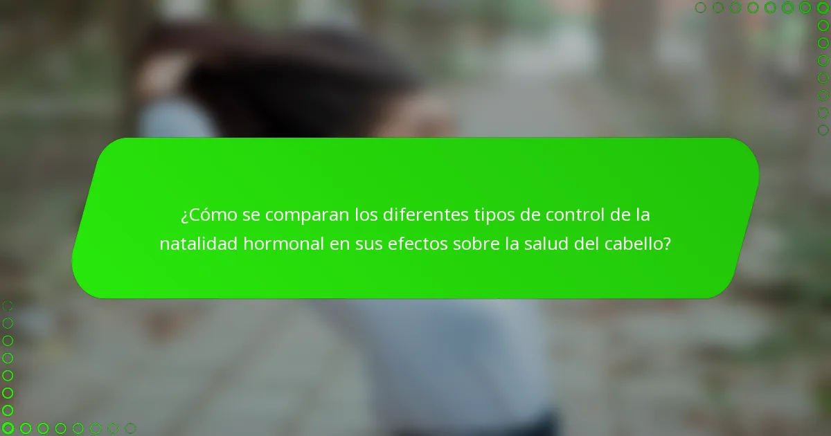 ¿Cómo se comparan los diferentes tipos de control de la natalidad hormonal en sus efectos sobre la salud del cabello?
