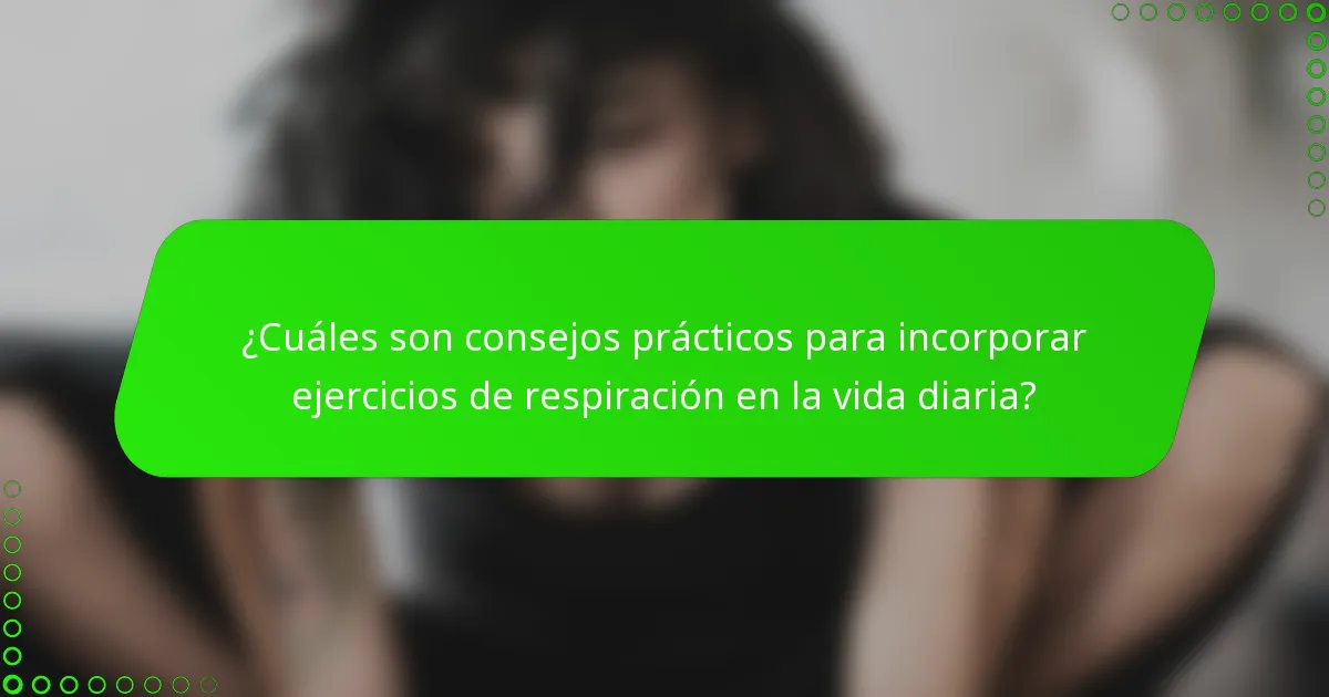 ¿Cuáles son consejos prácticos para incorporar ejercicios de respiración en la vida diaria?