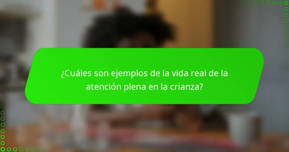 ¿Cuáles son ejemplos de la vida real de la atención plena en la crianza?