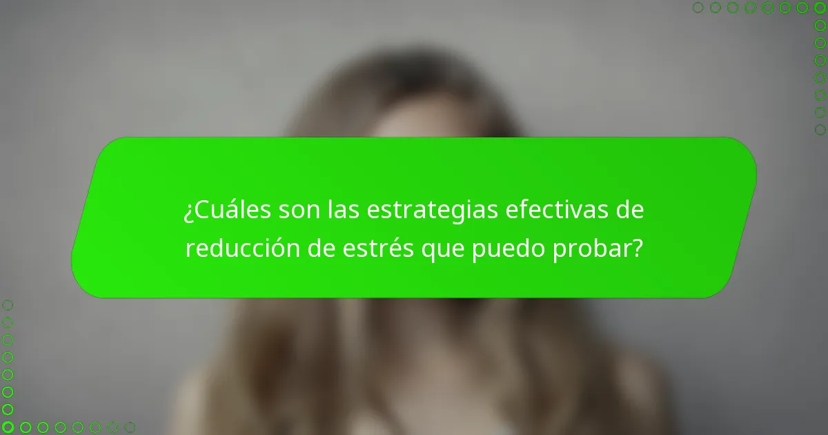 ¿Cuáles son las estrategias efectivas de reducción de estrés que puedo probar?