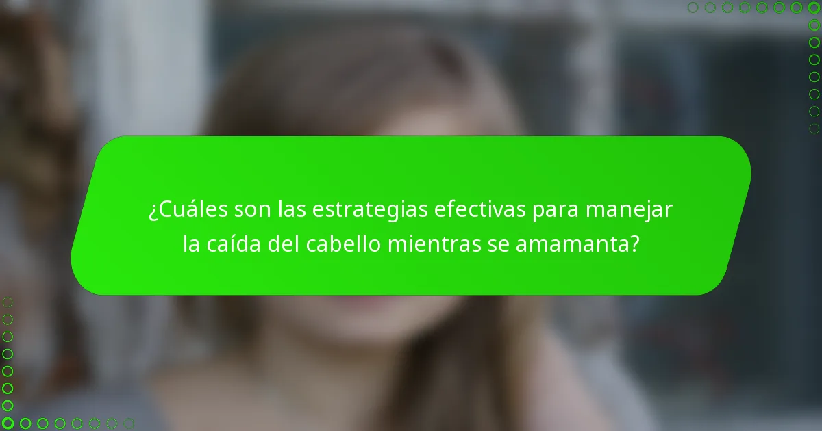 ¿Cuáles son las estrategias efectivas para manejar la caída del cabello mientras se amamanta?