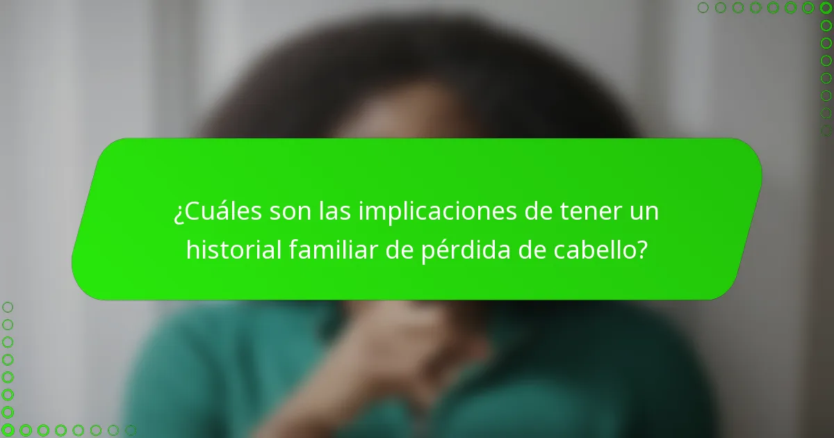 ¿Cuáles son las implicaciones de tener un historial familiar de pérdida de cabello?