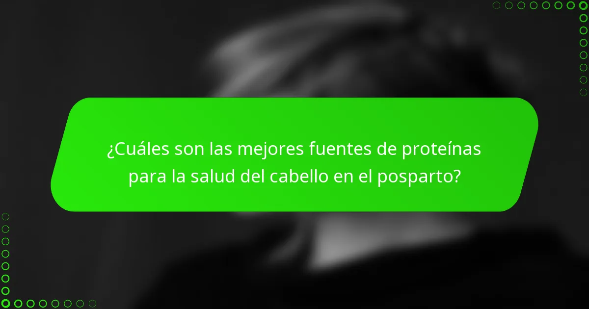 ¿Cuáles son las mejores fuentes de proteínas para la salud del cabello en el posparto?