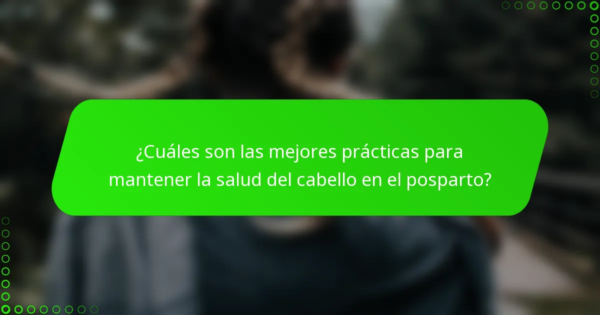 ¿Cuáles son las mejores prácticas para mantener la salud del cabello en el posparto?