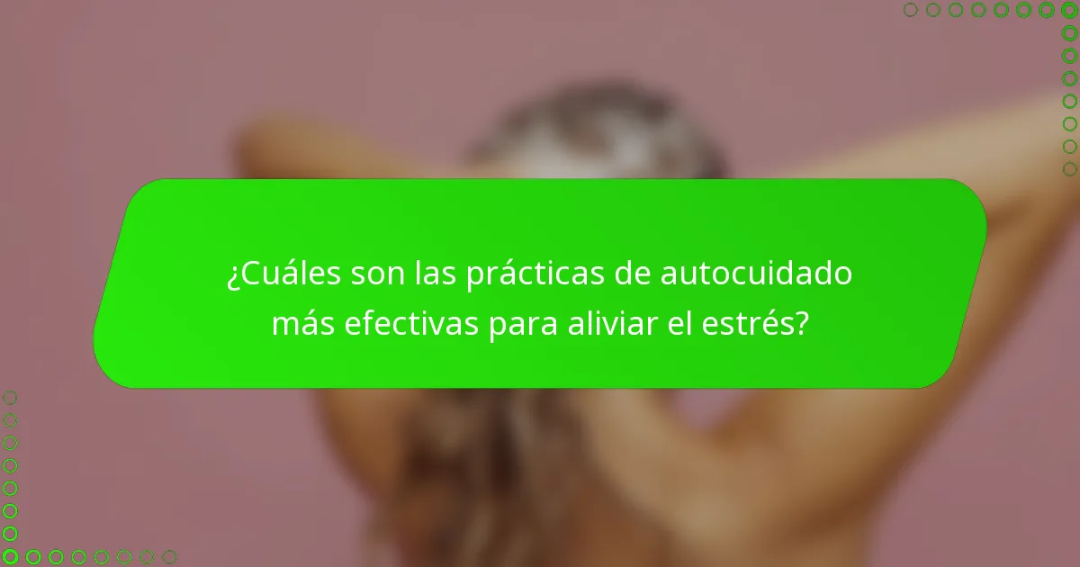 ¿Cuáles son las prácticas de autocuidado más efectivas para aliviar el estrés?