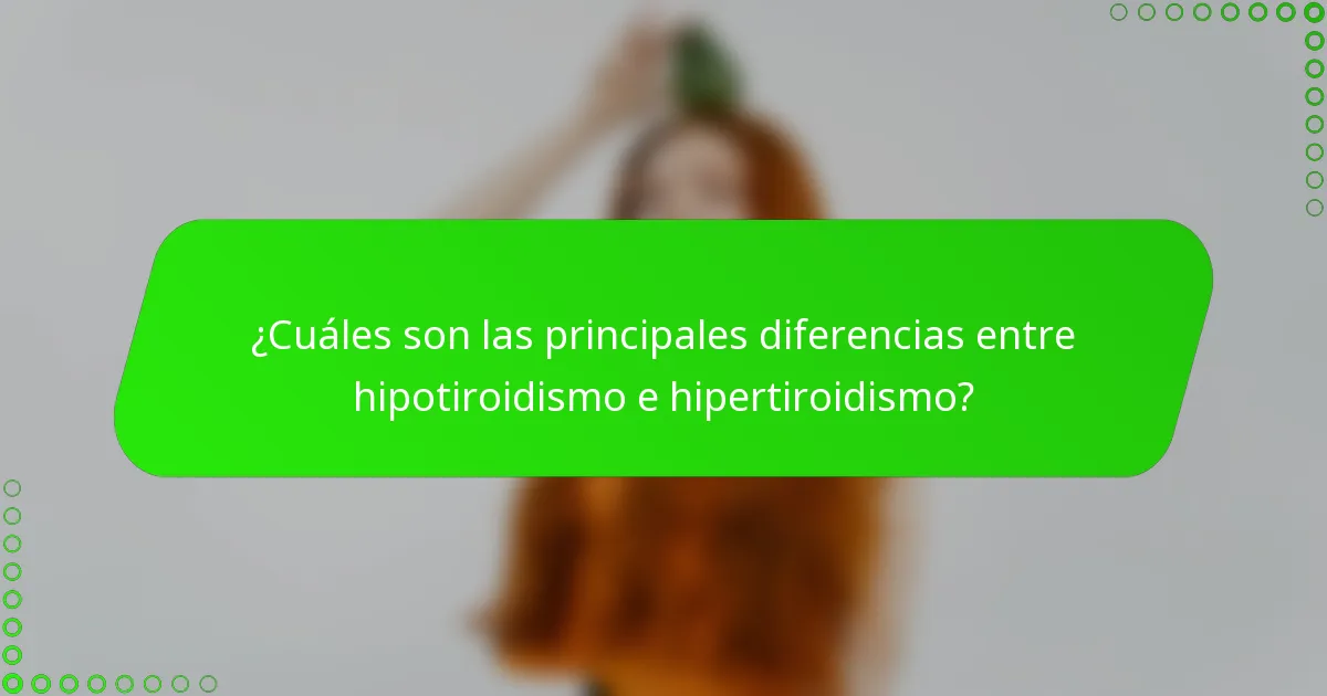 ¿Cuáles son las principales diferencias entre hipotiroidismo e hipertiroidismo?