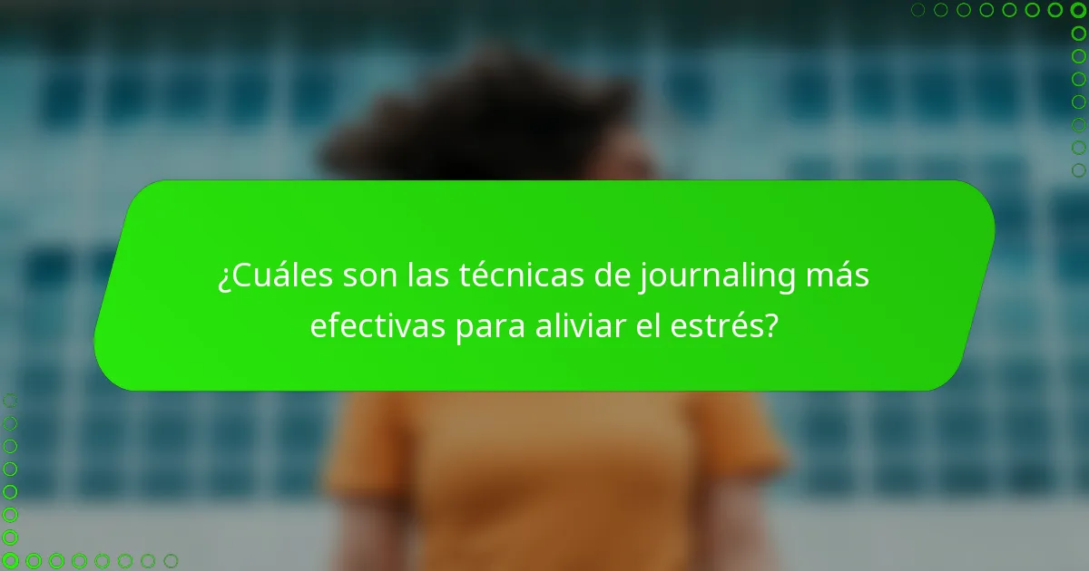 ¿Cuáles son las técnicas de journaling más efectivas para aliviar el estrés?
