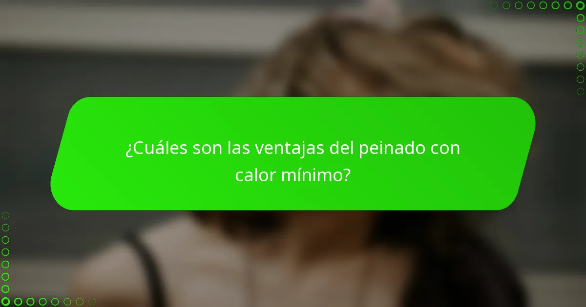 ¿Cuáles son las ventajas del peinado con calor mínimo?