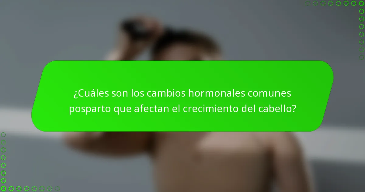 ¿Cuáles son los cambios hormonales comunes posparto que afectan el crecimiento del cabello?