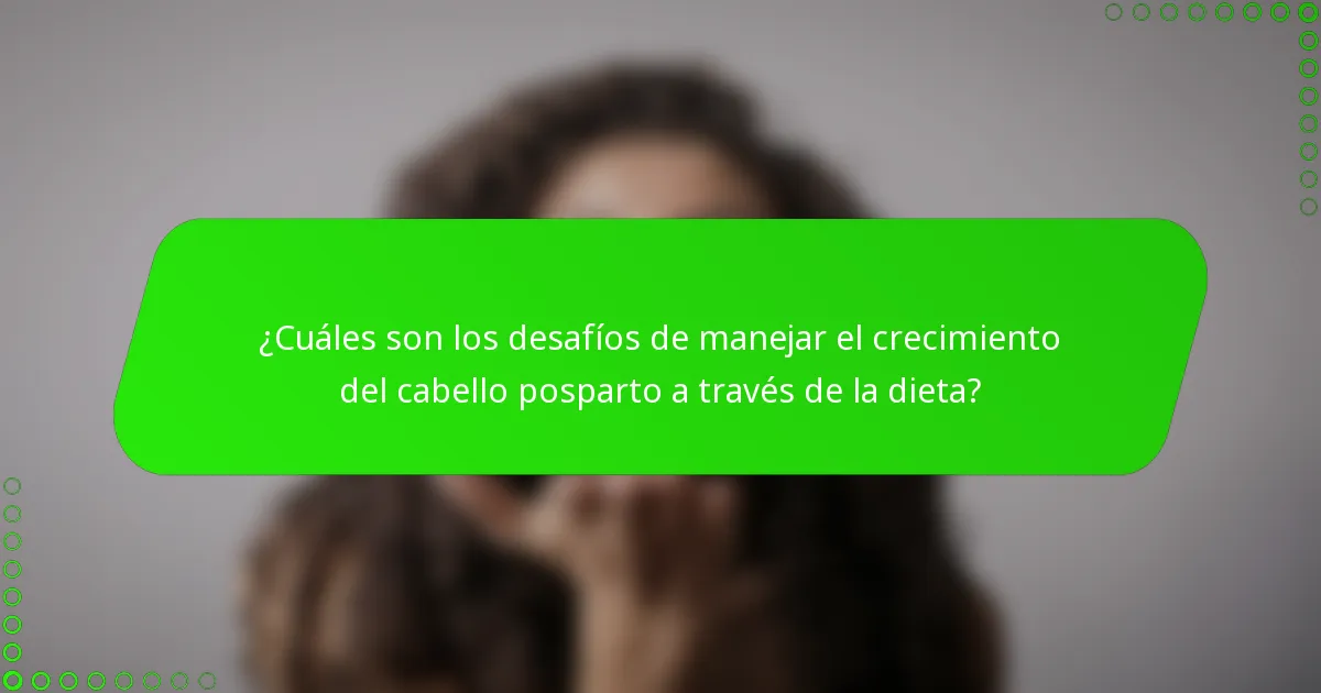¿Cuáles son los desafíos de manejar el crecimiento del cabello posparto a través de la dieta?