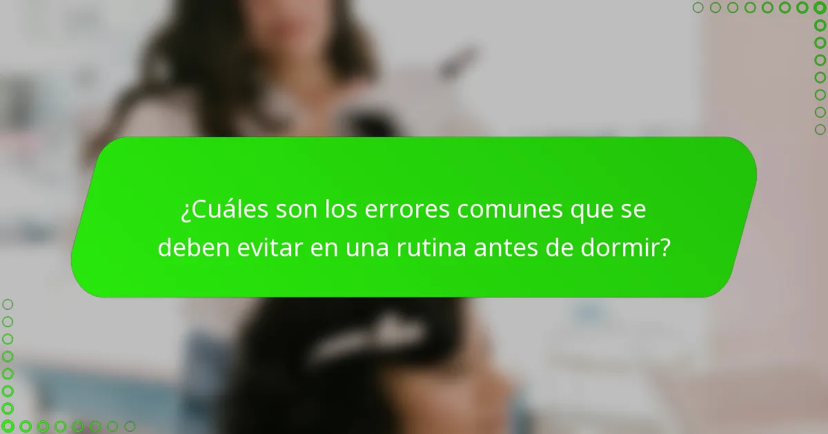 ¿Cuáles son los errores comunes que se deben evitar en una rutina antes de dormir?