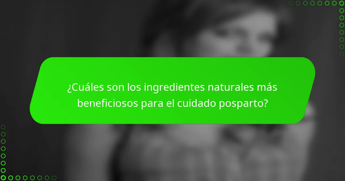 ¿Cuáles son los ingredientes naturales más beneficiosos para el cuidado posparto?