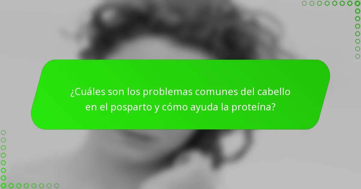 ¿Cuáles son los problemas comunes del cabello en el posparto y cómo ayuda la proteína?