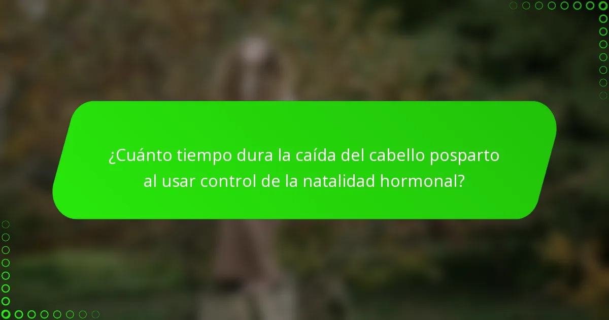 ¿Cuánto tiempo dura la caída del cabello posparto al usar control de la natalidad hormonal?