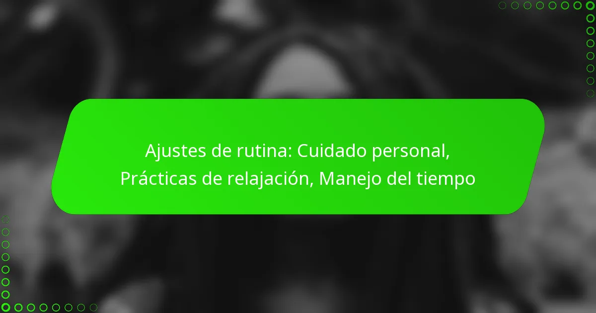 Ajustes de rutina: Cuidado personal, Prácticas de relajación, Manejo del tiempo