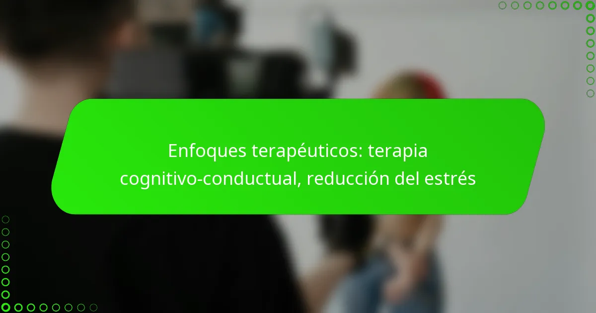 Enfoques terapéuticos: terapia cognitivo-conductual, reducción del estrés