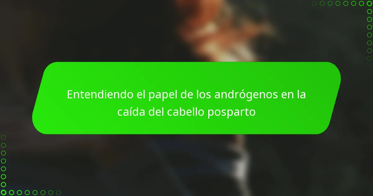 Entendiendo el papel de los andrógenos en la caída del cabello posparto