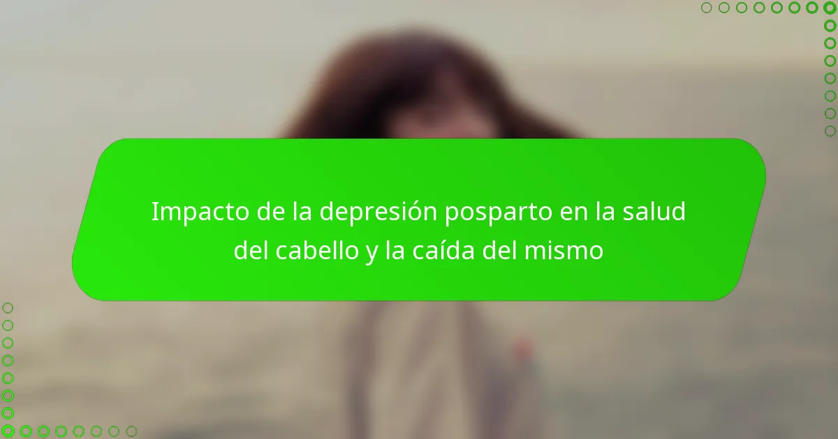 Impacto de la depresión posparto en la salud del cabello y la caída del mismo
