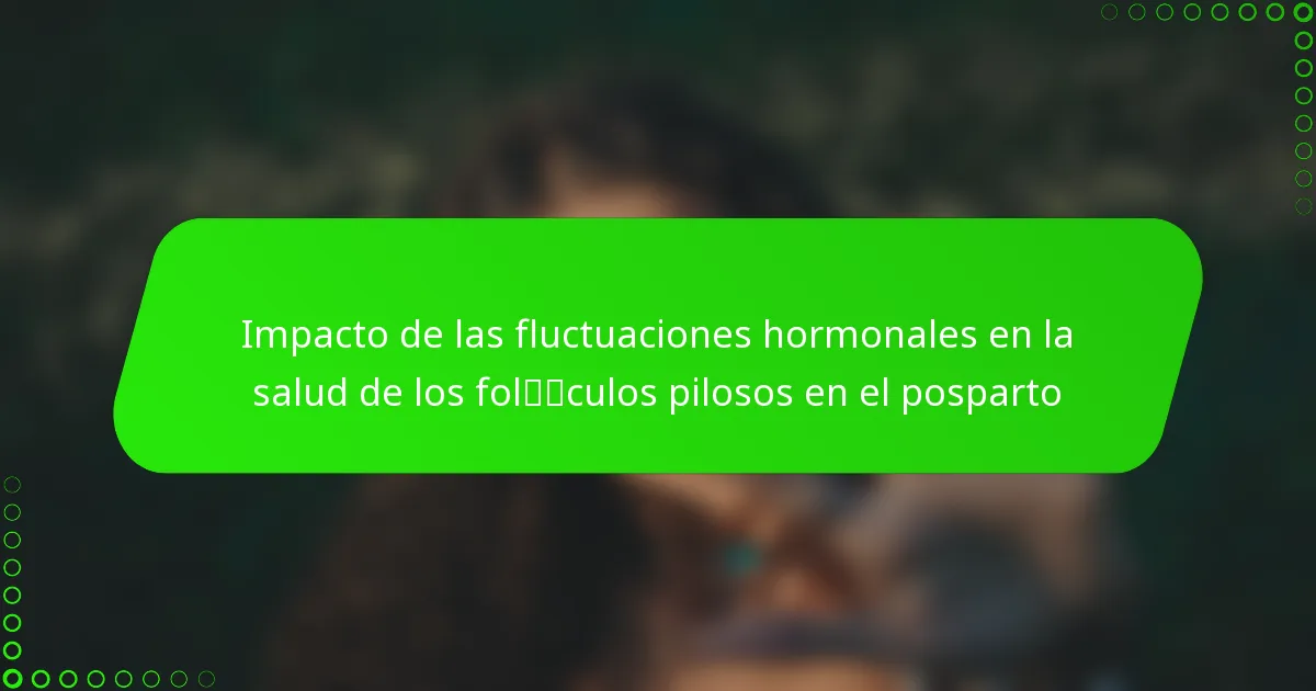 Impacto de las fluctuaciones hormonales en la salud de los folículos pilosos en el posparto