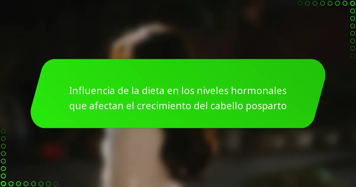 Influencia de la dieta en los niveles hormonales que afectan el crecimiento del cabello posparto
