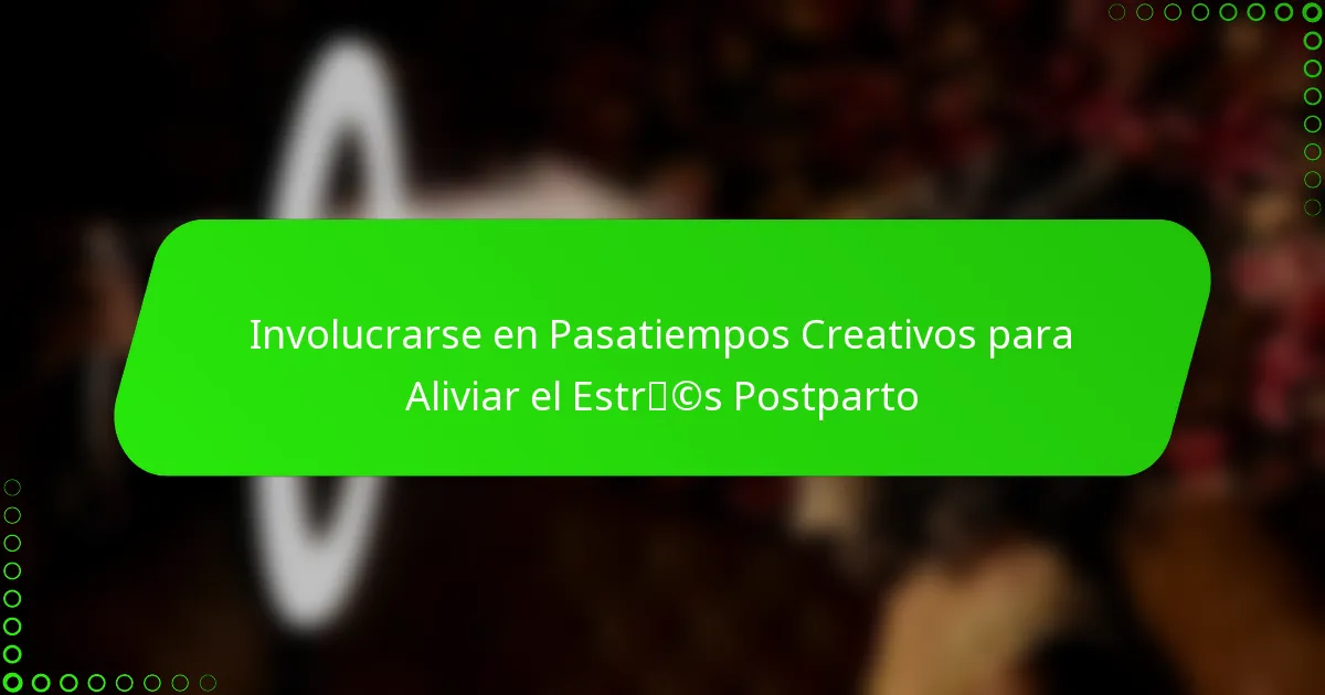 Involucrarse en Pasatiempos Creativos para Aliviar el Estrés Postparto
