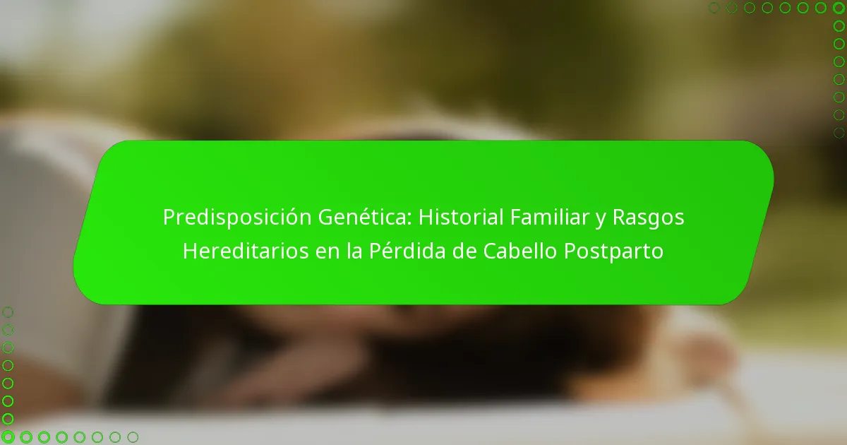 Predisposición Genética: Historial Familiar y Rasgos Hereditarios en la Pérdida de Cabello Postparto