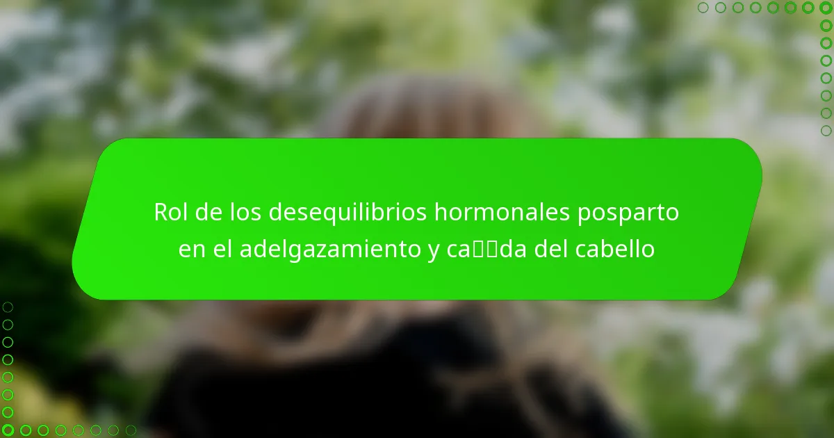 Rol de los desequilibrios hormonales posparto en el adelgazamiento y caída del cabello