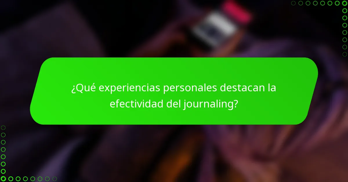 ¿Qué experiencias personales destacan la efectividad del journaling?