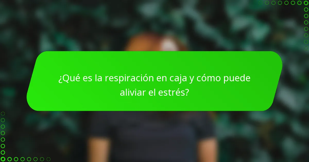 ¿Qué es la respiración en caja y cómo puede aliviar el estrés?