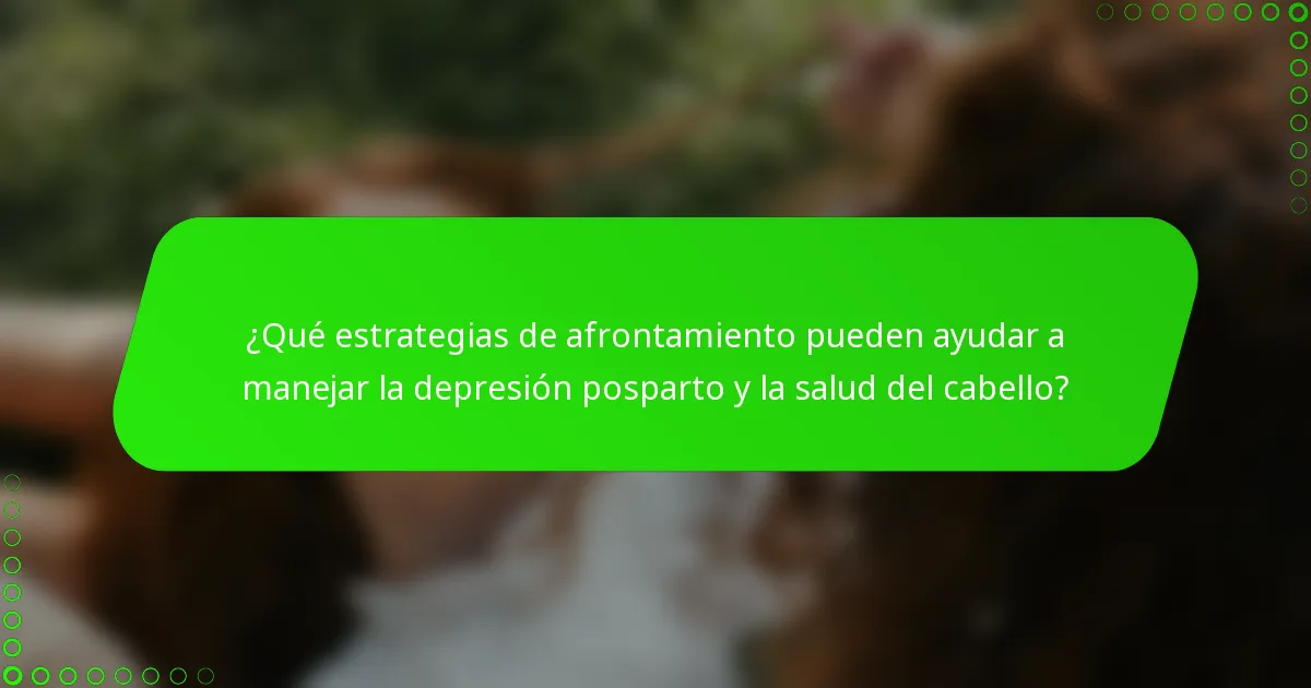 ¿Qué estrategias de afrontamiento pueden ayudar a manejar la depresión posparto y la salud del cabello?