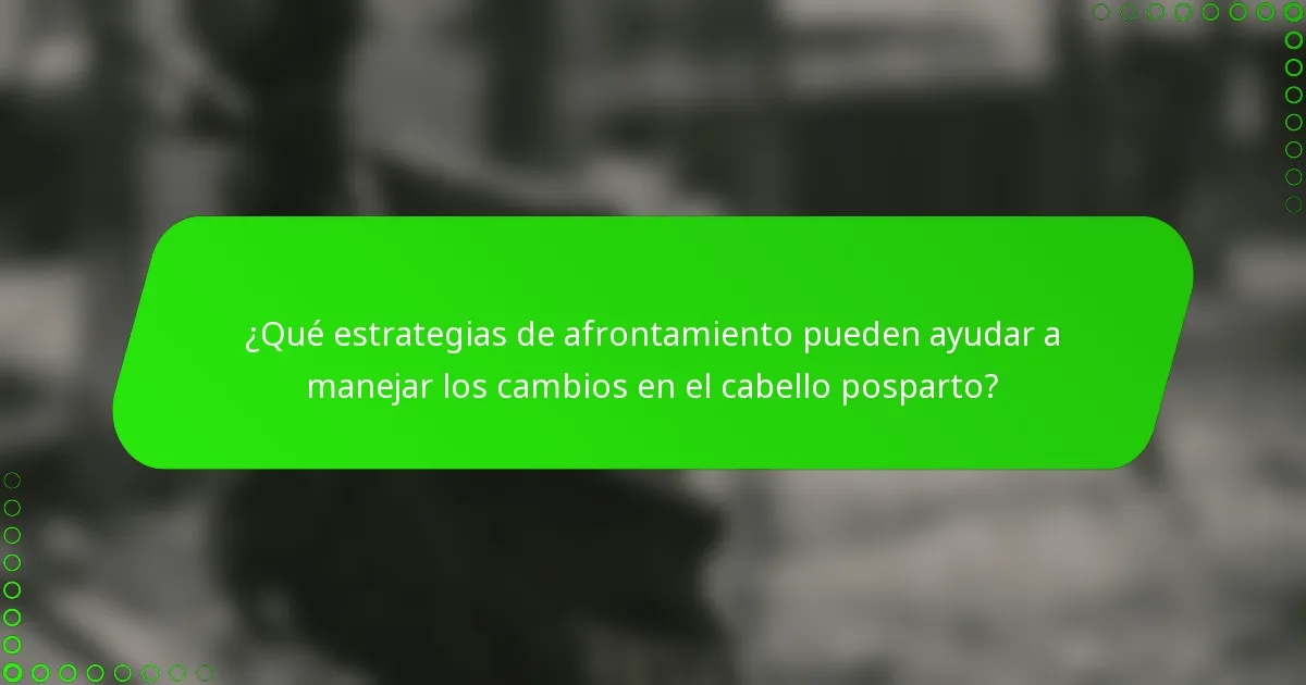 ¿Qué estrategias de afrontamiento pueden ayudar a manejar los cambios en el cabello posparto?