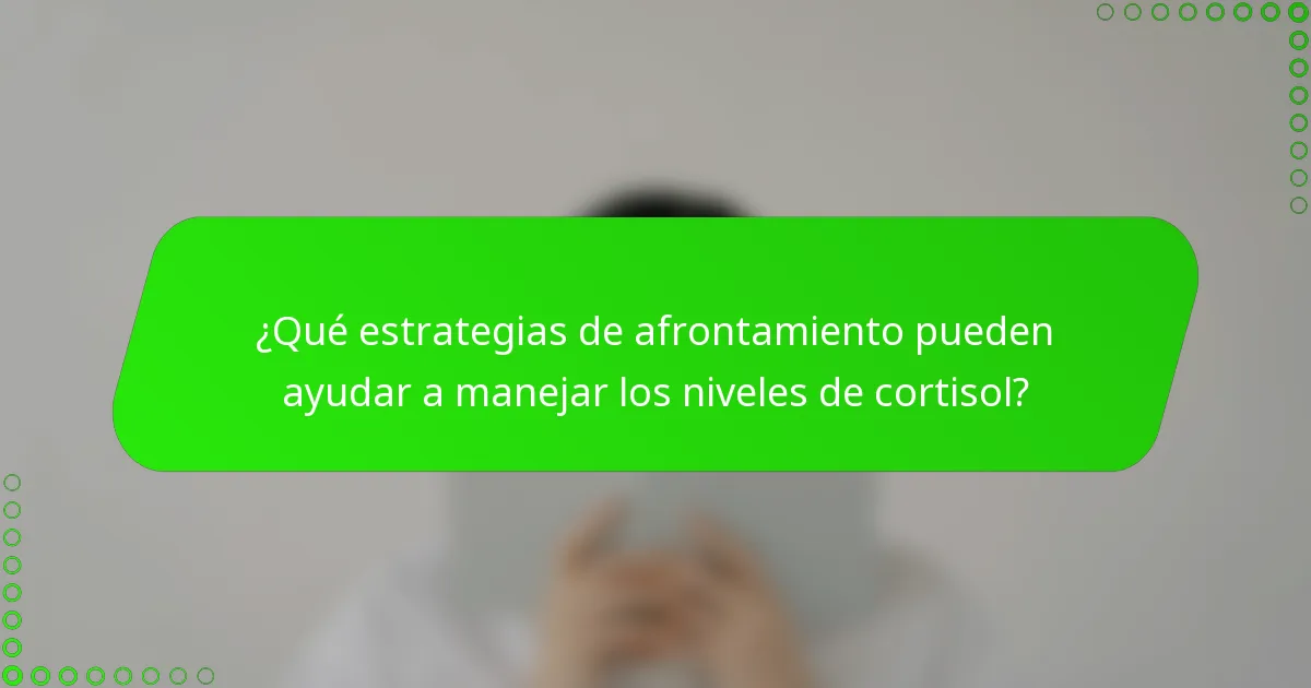 ¿Qué estrategias de afrontamiento pueden ayudar a manejar los niveles de cortisol?
