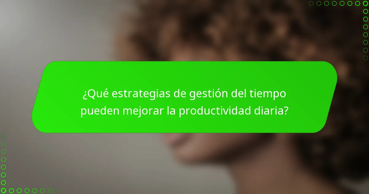 ¿Qué estrategias de gestión del tiempo pueden mejorar la productividad diaria?
