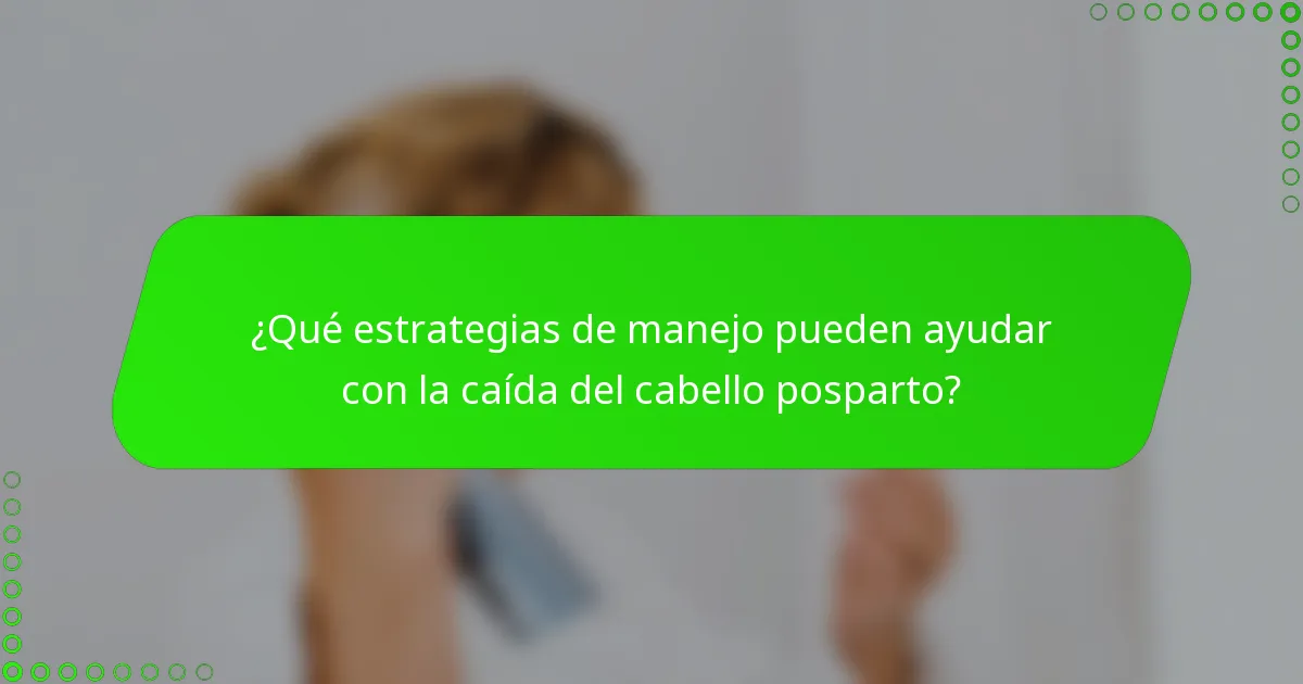 ¿Qué estrategias de manejo pueden ayudar con la caída del cabello posparto?